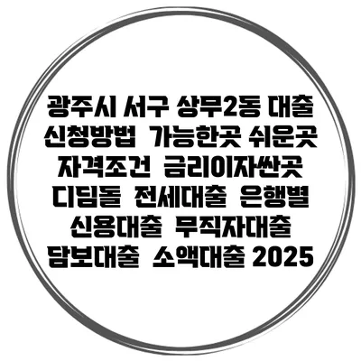 광주시 서구 상무2동 대출 신청방법 | 가능한곳 쉬운곳 | 자격조건 | 금리이자싼곳 | 디딤돌 | 전세대출 | 은행별 신용대출 | 무직자대출 | 담보대출 | 소액대출 2025
