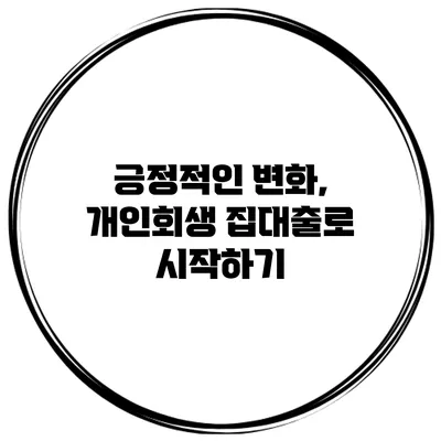 긍정적인 변화, 개인회생 집대출로 시작하기