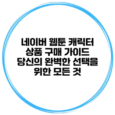 네이버 웹툰 캐릭터 상품 구매 가이드: 당신의 완벽한 선택을 위한 모든 것