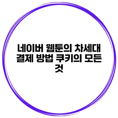 네이버 웹툰의 차세대 결제 방법: 쿠키의 모든 것