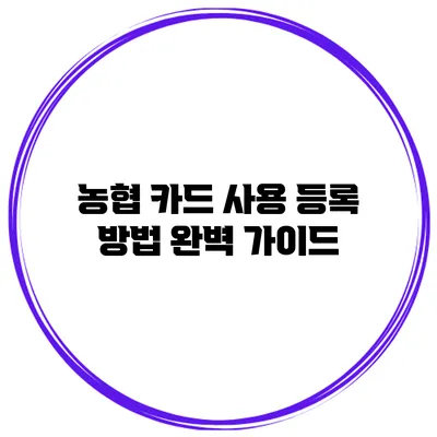 농협 카드 사용 등록 방법 완벽 가이드