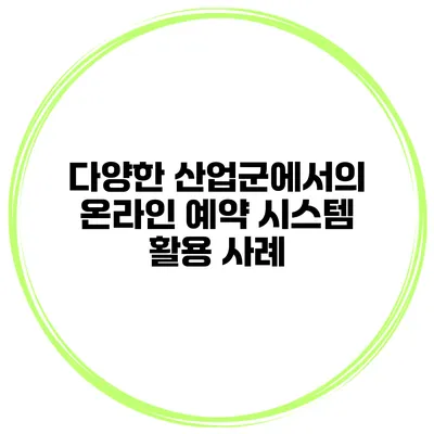 다양한 산업군에서의 온라인 예약 시스템 활용 사례