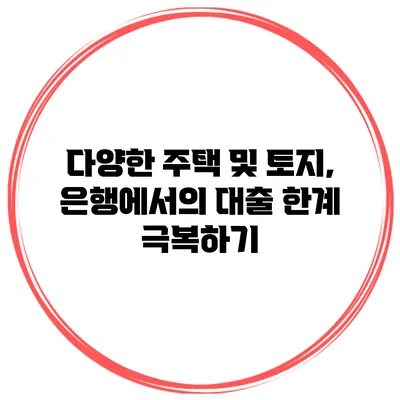 다양한 주택 및 토지, 은행에서의 대출 한계 극복하기