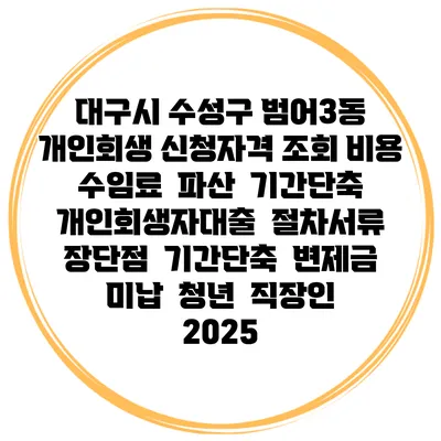 대구시 수성구 범어3동 개인회생 신청자격 조회 비용 수임료 | 파산 | 기간단축 | 개인회생자대출 | 절차서류 | 장단점 | 기간단축 | 변제금 미납 | 청년 | 직장인 2025