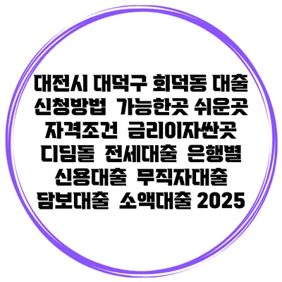 대전시 대덕구 회덕동 대출 신청방법 | 가능한곳 쉬운곳 | 자격조건 | 금리이자싼곳 | 디딤돌 | 전세대출 | 은행별 신용대출 | 무직자대출 | 담보대출 | 소액대출 2025