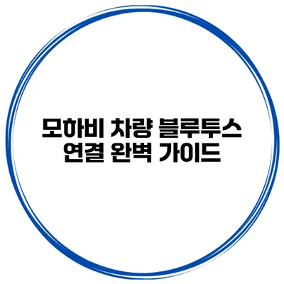 모하비 차량 블루투스 연결 완벽 가이드