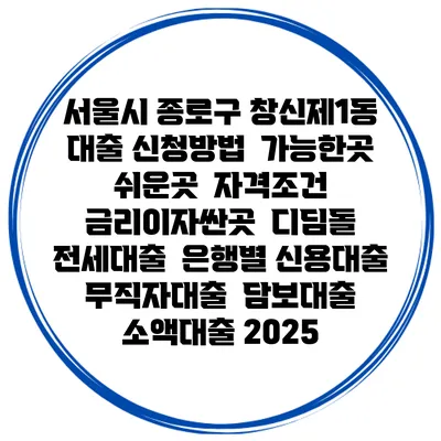 서울시 종로구 창신제1동 대출 신청방법 | 가능한곳 쉬운곳 | 자격조건 | 금리이자싼곳 | 디딤돌 | 전세대출 | 은행별 신용대출 | 무직자대출 | 담보대출 | 소액대출 2025