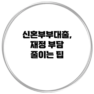 신혼부부대출, 재정 부담 줄이는 팁