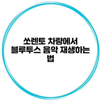 쏘렌토 차량에서 블루투스 음악 재생하는 법