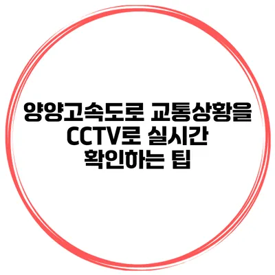 양양고속도로 교통상황을 CCTV로 실시간 확인하는 팁