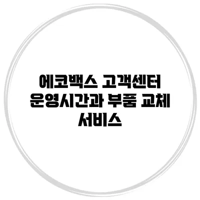 에코백스 고객센터 운영시간과 부품 교체 서비스