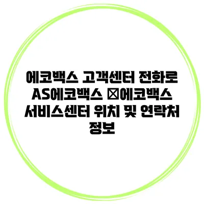 에코백스 고객센터 전화로 A/S에코백스 �에코백스 서비스센터 위치 및 연락처 정보