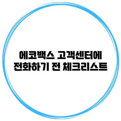 에코백스 고객센터에 전화하기 전 체크리스트