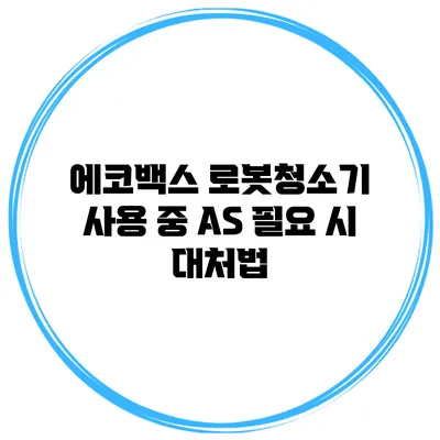 에코백스 로봇청소기 사용 중 AS 필요 시 대처법