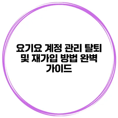 요기요 계정 관리: 탈퇴 및 재가입 방법 완벽 가이드