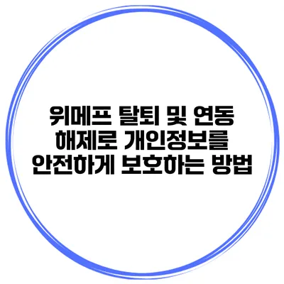 위메프 탈퇴 및 연동 해제로 개인정보를 안전하게 보호하는 방법