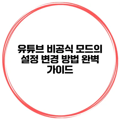 유튜브 비공식 모드의 설정 변경 방법 완벽 가이드