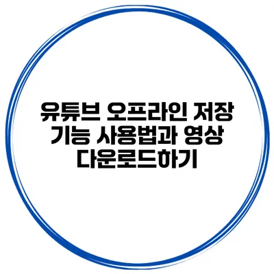 유튜브 오프라인 저장 기능 사용법과 영상 다운로드하기
