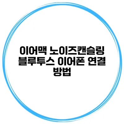 이어맥 노이즈캔슬링 블루투스 이어폰 연결 방법