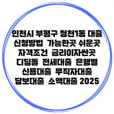 인천시 부평구 청천1동 대출 신청방법 | 가능한곳 쉬운곳 | 자격조건 | 금리이자싼곳 | 디딤돌 | 전세대출 | 은행별 신용대출 | 무직자대출 | 담보대출 | 소액대출 2025