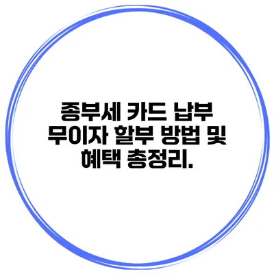 종부세 카드 납부 무이자 할부 방법 및 혜택 총정리.