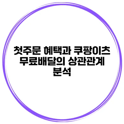 첫주문 혜택과 쿠팡이츠 무료배달의 상관관계 분석