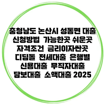 충청남도 논산시 성동면 대출 신청방법 | 가능한곳 쉬운곳 | 자격조건 | 금리이자싼곳 | 디딤돌 | 전세대출 | 은행별 신용대출 | 무직자대출 | 담보대출 | 소액대출 2025