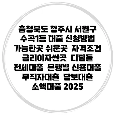 충청북도 청주시 서원구 수곡1동 대출 신청방법 | 가능한곳 쉬운곳 | 자격조건 | 금리이자싼곳 | 디딤돌 | 전세대출 | 은행별 신용대출 | 무직자대출 | 담보대출 | 소액대출 2025
