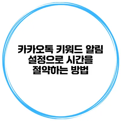 카카오톡 키워드 알림 설정으로 시간을 절약하는 방법
