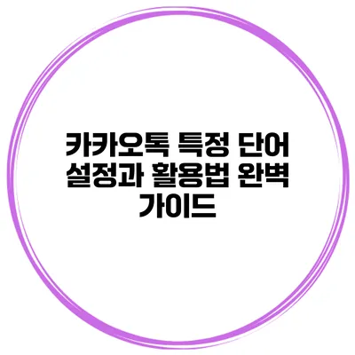 카카오톡 특정 단어 설정과 활용법 완벽 가이드