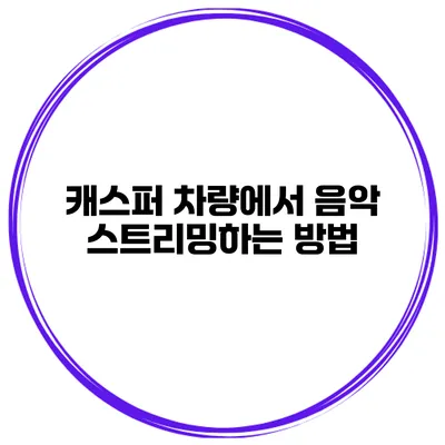 캐스퍼 차량에서 음악 스트리밍하는 방법