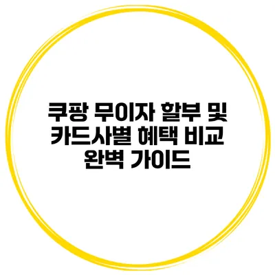 쿠팡 무이자 할부 및 카드사별 혜택 비교 완벽 가이드
