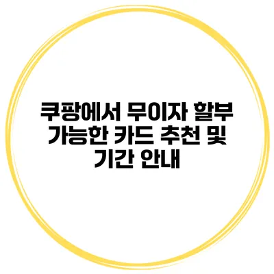 쿠팡에서 무이자 할부 가능한 카드 추천 및 기간 안내