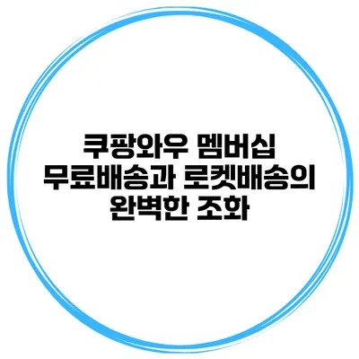 쿠팡와우 멤버십: 무료배송과 로켓배송의 완벽한 조화