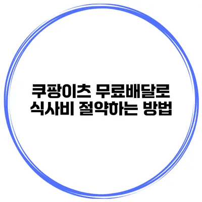 쿠팡이츠 무료배달로 식사비 절약하는 방법