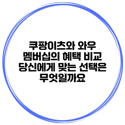 쿠팡이츠와 와우 멤버십의 혜택 비교: 당신에게 맞는 선택은 무엇일까요?