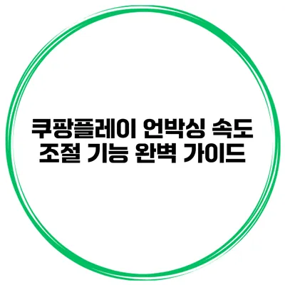 쿠팡플레이 언박싱 속도 조절 기능 완벽 가이드