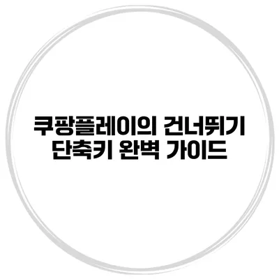 쿠팡플레이의 건너뛰기 단축키 완벽 가이드