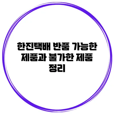 한진택배 반품 가능한 제품과 불가한 제품 정리