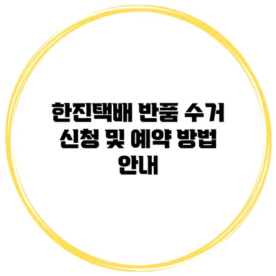 한진택배 반품 수거 신청 및 예약 방법 안내