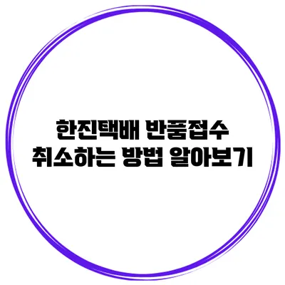 한진택배 반품접수 취소하는 방법 알아보기